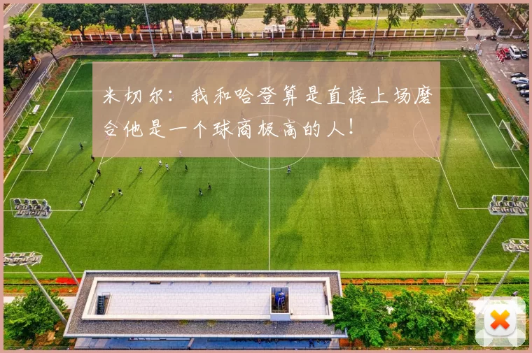 米切尔：我和哈登算是直接上场磨合他是一个球商极高的人！