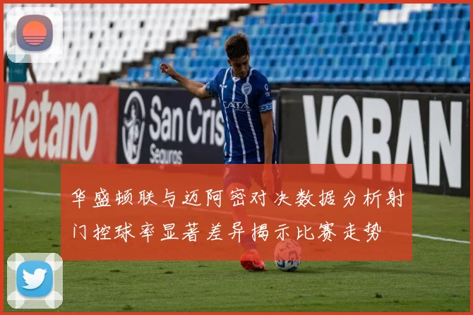 华盛顿联与迈阿密对决数据分析射门控球率显著差异揭示比赛走势